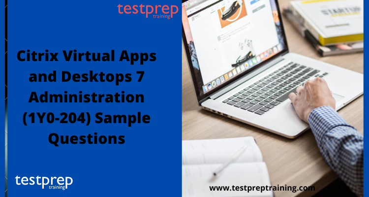 Citrix Virtual Apps and Desktops 7 Administration (1Y0-204) Sample Questions