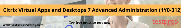 Citrix Virtual Apps and Desktops 7 Advanced Administration (1Y0-312) free practice test