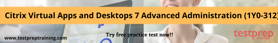 Citrix Virtual Apps and Desktops 7 Advanced Administration (1Y0-312) free practice test