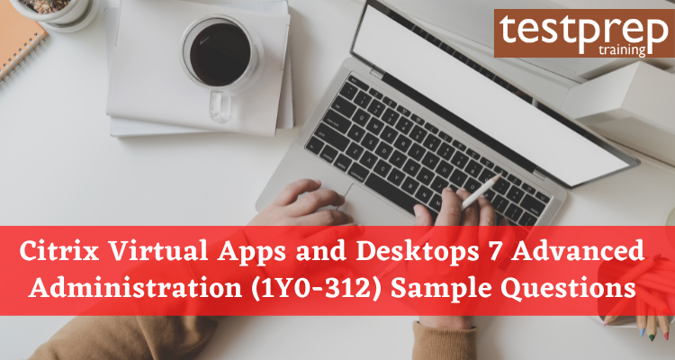 Citrix Virtual Apps and Desktops 7 Advanced Administration (1Y0-312) Sample Questions