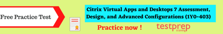 Citrix Virtual Apps and Desktops 7 Assessment, Design, and Advanced Configurations (1Y0-403) free practice test