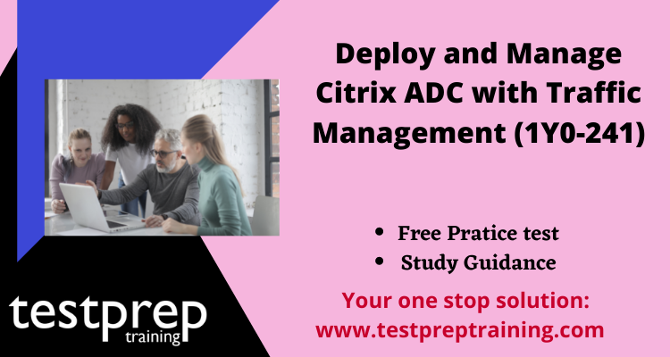 Deploy and Manage Citrix ADC with Traffic Management (1Y0-241)exam guide